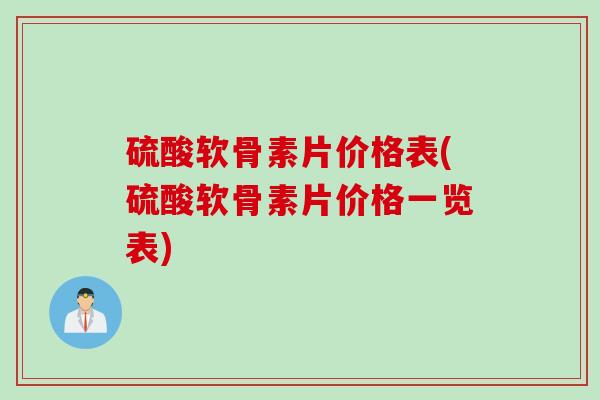 硫酸软骨素片价格表(硫酸软骨素片价格一览表)