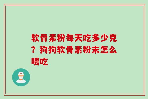 软骨素粉每天吃多少克？狗狗软骨素粉末怎么喂吃