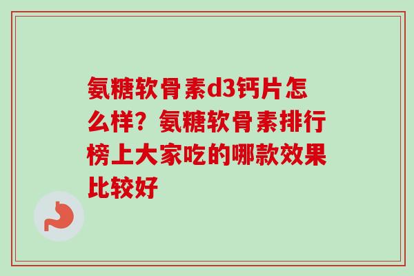 氨糖软骨素d3钙片怎么样？氨糖软骨素排行榜上大家吃的哪款效果比较好