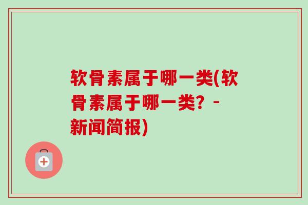软骨素属于哪一类(软骨素属于哪一类？- 新闻简报)
