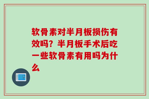 软骨素对半月板损伤有效吗？半月板手术后吃一些软骨素有用吗为什么