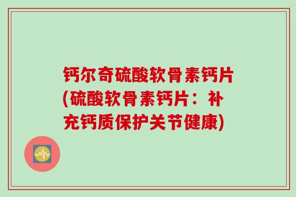 钙尔奇硫酸软骨素钙片(硫酸软骨素钙片:补充钙质保护关节健康) 钙尔奇硫酸软骨素钙片(硫酸软骨素钙片:补充钙质保护关节健康)