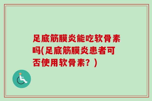 足底筋膜炎能吃软骨素吗(足底筋膜炎患者可否使用软骨素？)
