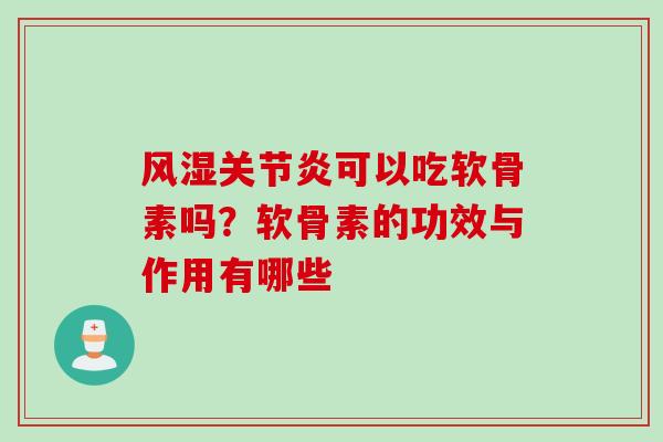风湿关节炎可以吃软骨素吗？软骨素的功效与作用有哪些