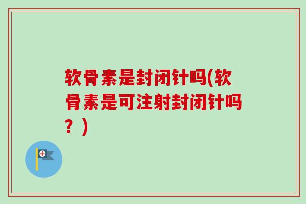 软骨素是封闭针吗(软骨素是可注射封闭针吗？)