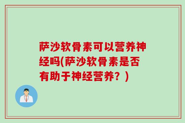 萨沙软骨素可以营养神经吗(萨沙软骨素是否有助于神经营养？)