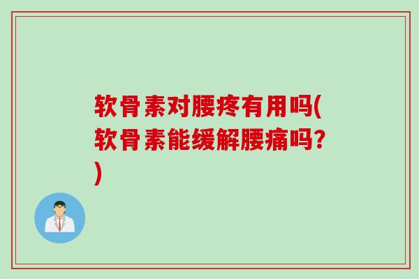 软骨素对腰疼有用吗(软骨素能缓解腰痛吗？)