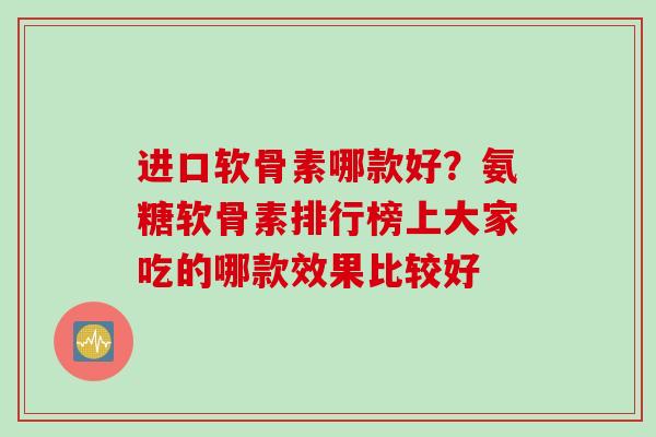 进口软骨素哪款好？氨糖软骨素排行榜上大家吃的哪款效果比较好