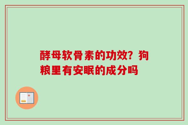酵母软骨素的功效？狗粮里有安眠的成分吗