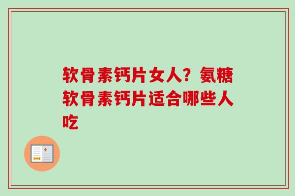 软骨素钙片女人？氨糖软骨素钙片适合哪些人吃