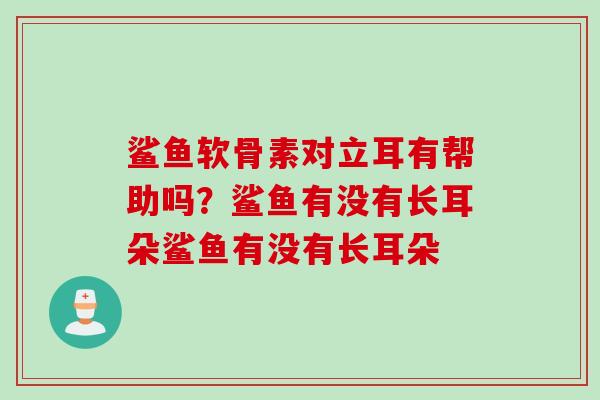 鲨鱼软骨素对立耳有帮助吗？鲨鱼有没有长耳朵鲨鱼有没有长耳朵