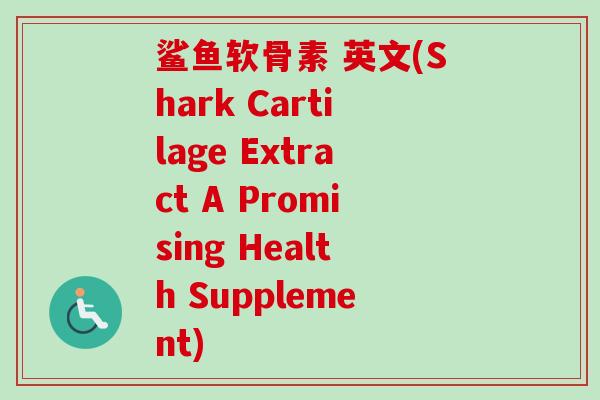 鲨鱼软骨素 英文(Shark Cartilage Extract A Promising Health Supplement)