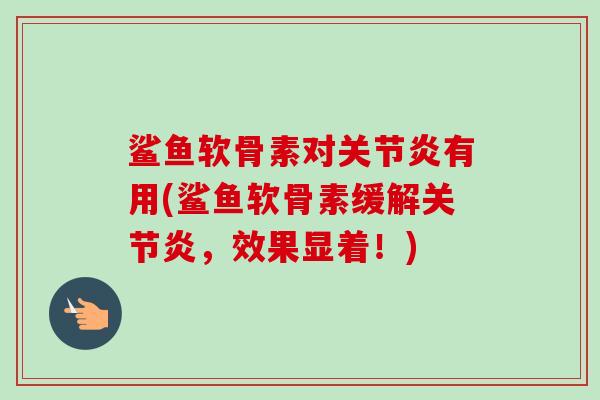 鲨鱼软骨素对关节炎有用(鲨鱼软骨素缓解关节炎，效果显着！)