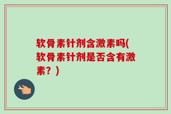软骨素针剂含激素吗(软骨素针剂是否含有激素？)