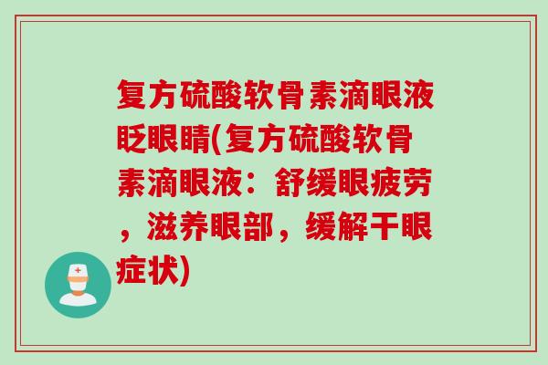复方硫酸软骨素滴眼液眨眼睛(复方硫酸软骨素滴眼液：舒缓眼疲劳，滋养眼部，缓解干眼症状)