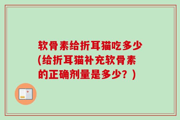 软骨素给折耳猫吃多少(给折耳猫补充软骨素的正确剂量是多少？)