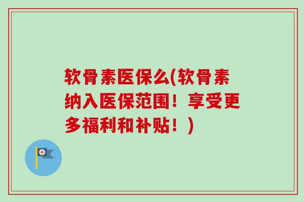 软骨素医保么(软骨素纳入医保范围！享受更多福利和补贴！)
