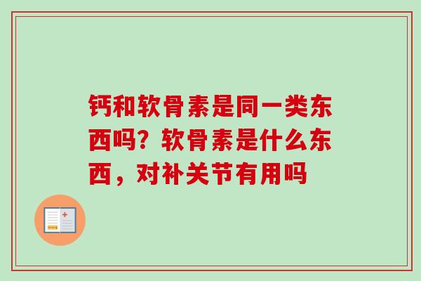 钙和软骨素是同一类东西吗？软骨素是什么东西，对补关节有用吗