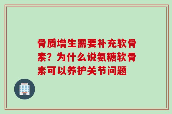 需要补充软骨素?为什么说氨糖软骨素可以养护关节问题 需要补充软骨素?为什么说氨糖软骨素可以养护关节问题