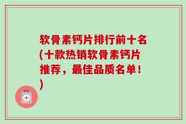 软骨素钙片排行前十名(十款热销软骨素钙片推荐，最佳品质名单！)