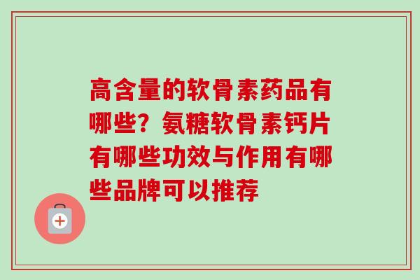 高含量的软骨素药品有哪些？氨糖软骨素钙片有哪些功效与作用有哪些品牌可以推荐