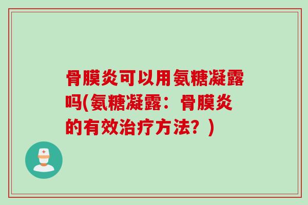 骨膜炎可以用氨糖凝露吗(氨糖凝露：骨膜炎的有效治疗方法？)