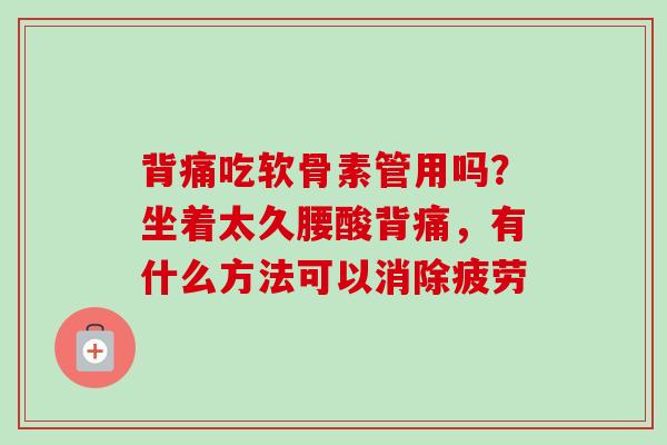 背痛吃软骨素管用吗？坐着太久腰酸背痛，有什么方法可以消除疲劳