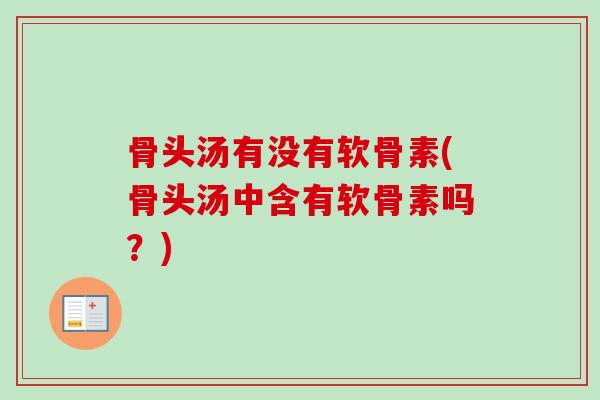骨头汤有没有软骨素(骨头汤中含有软骨素吗？)