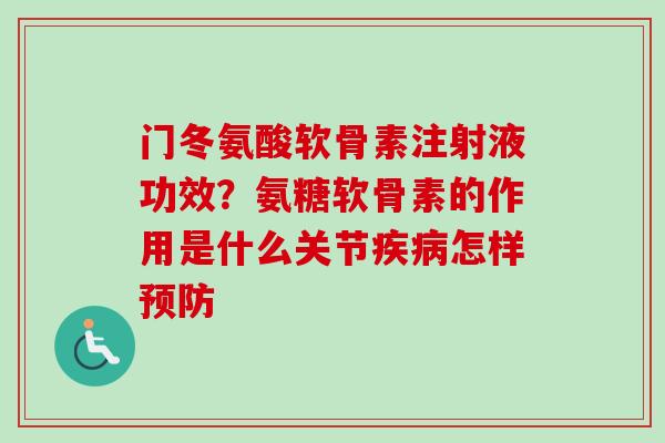 门冬氨酸软骨素注射液功效？氨糖软骨素的作用是什么关节疾病怎样预防