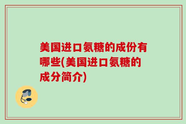 美国进口氨糖的成份有哪些(美国进口氨糖的成分简介)
