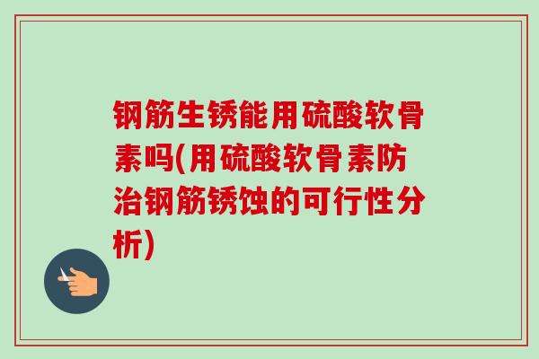钢筋生锈能用硫酸软骨素吗(用硫酸软骨素防治钢筋锈蚀的可行性分析)