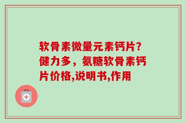 软骨素微量元素钙片？健力多，氨糖软骨素钙片价格,说明书,作用