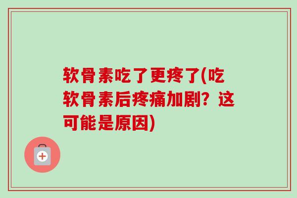 软骨素吃了更疼了(吃软骨素后疼痛加剧？这可能是原因)