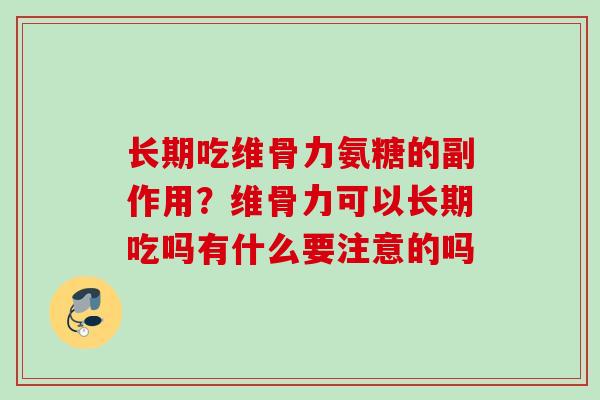 长期吃维骨力氨糖的副作用？维骨力可以长期吃吗有什么要注意的吗