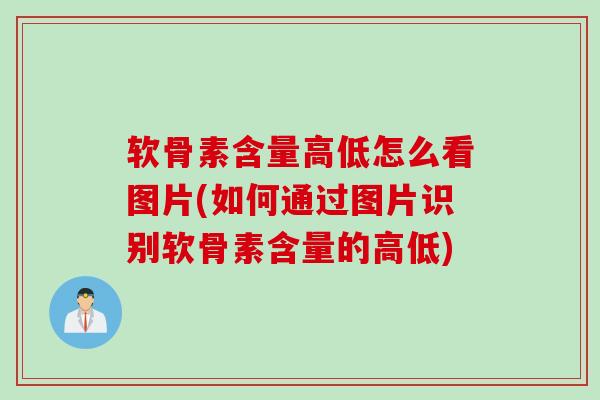 软骨素含量高低怎么看图片(如何通过图片识别软骨素含量的高低)