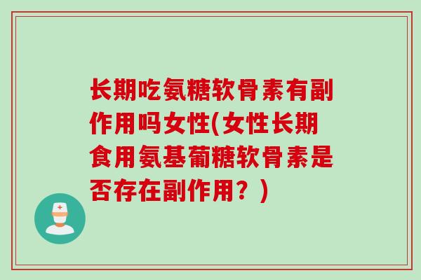 长期吃氨糖软骨素有副作用吗女性(女性长期食用氨基葡糖软骨素是否存在副作用？)
