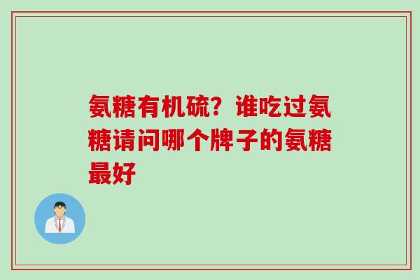 氨糖有机硫？谁吃过氨糖请问哪个牌子的氨糖最好