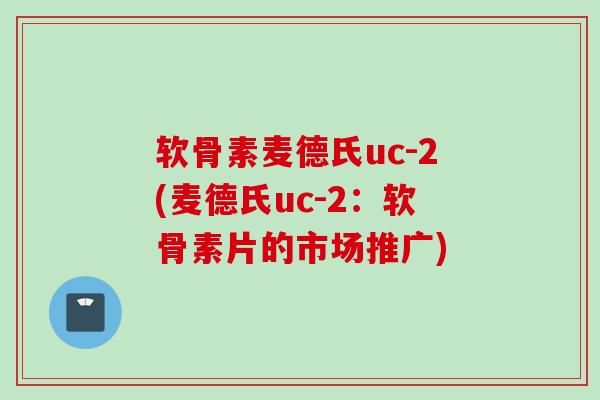 软骨素麦德氏uc-2(麦德氏uc-2：软骨素片的市场推广)