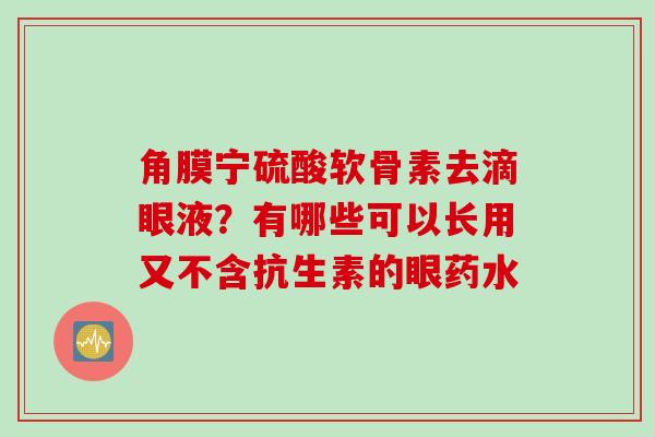 角膜宁硫酸软骨素去滴眼液？有哪些可以长用又不含抗生素的眼药水