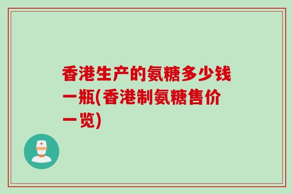 香港生产的氨糖多少钱一瓶(香港制氨糖售价一览)