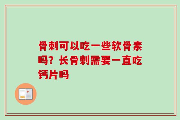 骨刺可以吃一些软骨素吗？长骨刺需要一直吃钙片吗