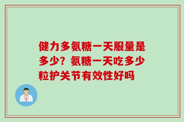 健力多氨糖一天服量是多少？氨糖一天吃多少粒护关节有效性好吗