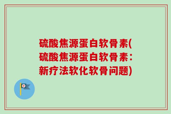 硫酸焦源蛋白软骨素(硫酸焦源蛋白软骨素：新疗法软化软骨问题)