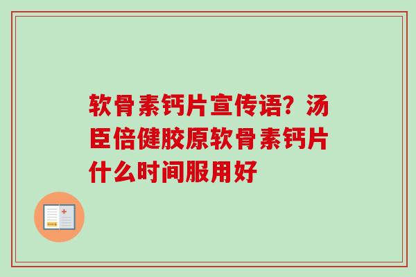 软骨素钙片宣传语？汤臣倍健胶原软骨素钙片什么时间服用好
