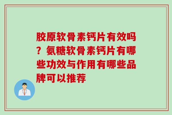 胶原软骨素钙片有效吗？氨糖软骨素钙片有哪些功效与作用有哪些品牌可以推荐