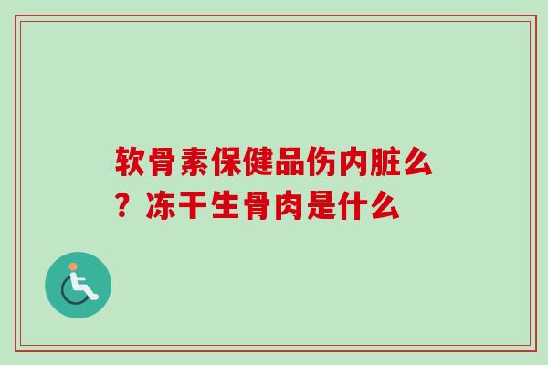 软骨素保健品伤内脏么？冻干生骨肉是什么