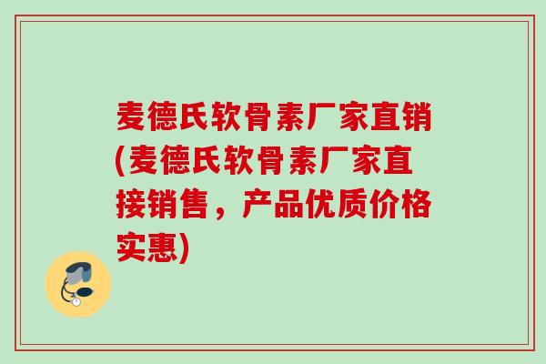 麦德氏软骨素厂家直销(麦德氏软骨素厂家直接销售，产品优质价格实惠)