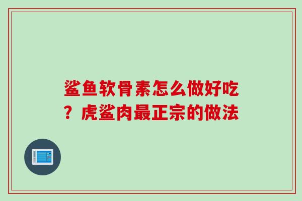 鲨鱼软骨素怎么做好吃？虎鲨肉最正宗的做法