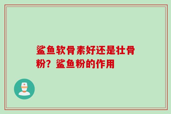 鲨鱼软骨素好还是壮骨粉？鲨鱼粉的作用