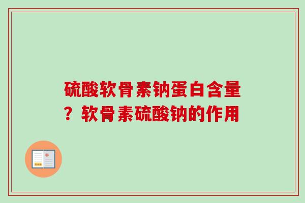 硫酸软骨素钠蛋白含量?软骨素硫酸钠的作用 硫酸软骨素钠蛋白含量?软骨素硫酸钠的作用